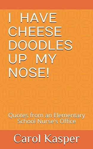 Stock image for I Have Cheese Doodles Up My Nose!: Quotes from an Elementary School Nurse's Office for sale by Your Online Bookstore