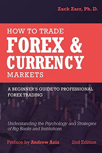 9781980450726: How to Trade Forex and Currency Markets: A Beginner's Guide to Professional Forex Trading: Understanding the Psychology and Strategies of Big Banks and Institutions