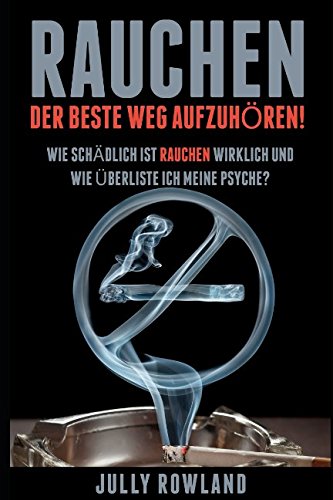 Stock image for Rauchen: Der beste Weg aufzuhoeren!: Wie schaedlich ist rauchen wirklich und wie ueberliste ich meine Psyche? for sale by Revaluation Books