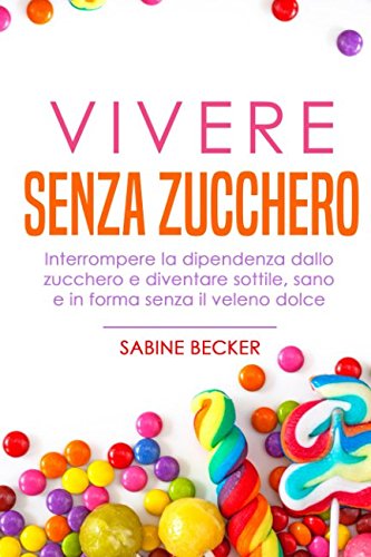 Stock image for Vivere senza zucchero: Interrompere la dipendenza dallo zucchero e diventare sottile, sano e in forma senza il veleno dolce for sale by Revaluation Books