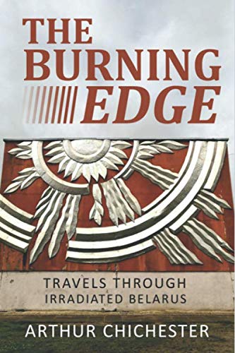 Stock image for THE BURNING EDGE: TRAVELS THROUGH IRRADIATED BELARUS for sale by Open Books West Loop