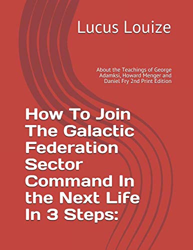 Stock image for How To Join The Galactic Federation Sector Command In the Next Life In 3 Steps:: About the Teachings of George Adamksi, Howard Menger and Daniel Fry 2nd Print Edition for sale by Revaluation Books