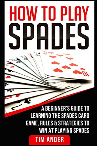 

How To Play Spades: A Beginner's Guide to Learning the Spades Card Game, Rules, & Strategies to Win at Playing Spades