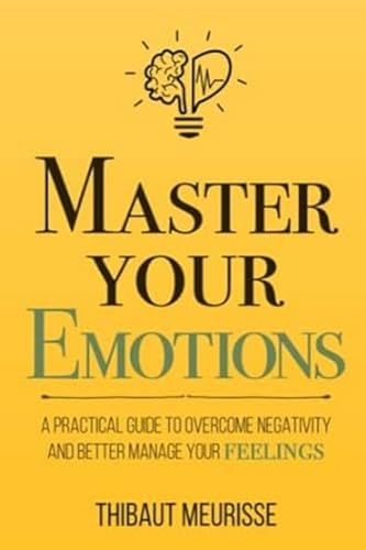 9781981089154: Master Your Emotions: A Practical Guide to Overcome Negativity and Better Manage Your Feelings