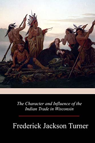 9781981136056: The Character and Influence of the Indian Trade in Wisconsin