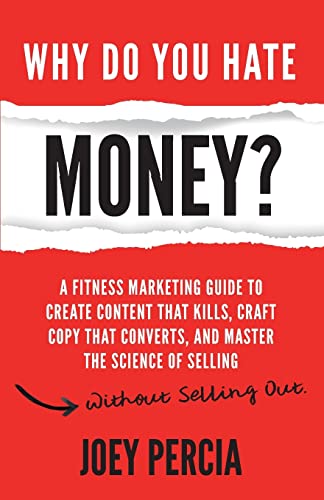 Stock image for Why Do You Hate Money?: A Fitness Marketing Guide To Create Content That Kills, Craft Copy That Converts, And Master The Science Of Selling Without Selling Out for sale by SecondSale