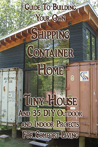 Beispielbild fr Guide To Building Your Own Shipping Container Home, Tiny house And 35 DIY Outdoor and Indoor Projects For Comfort Living: (How To Build a Small Home, . Houses, Woodworking And Blacksmithing) zum Verkauf von California Books