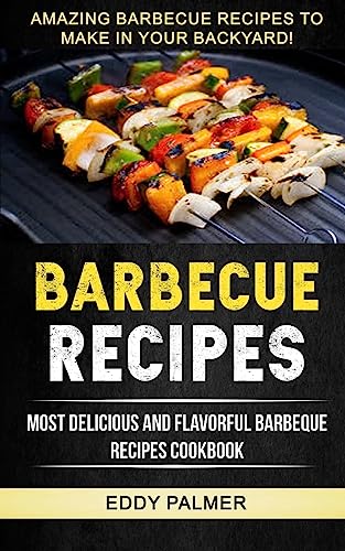 9781981510610: Barbecue Recipes: Most Delicious And Flavorful Barbeque Recipes Cookbook (Amazing Barbecue Recipes To Make in Your Backyard)