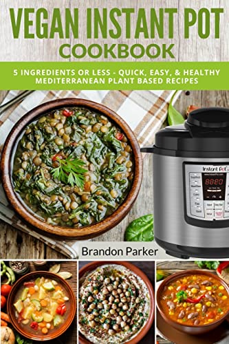 

Vegan Instant Pot Cookbook: 5 Ingredients or Less - Quick, Easy, & Healthy Mediterranean Plant Based Recipes (Vegan Instant Pot Recipes)