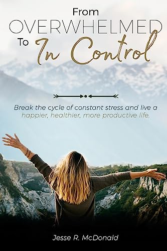 Stock image for From Overwhelmed to In Control: Break the constant cycle of stress and live a happier, healthier, more productive life. for sale by THE SAINT BOOKSTORE