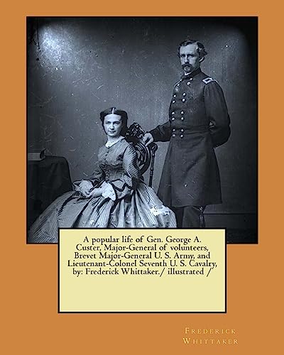 Beispielbild fr A popular life of Gen. George A. Custer, Major-General of volunteers, Brevet Major-General U. S. Army, and Lieutenant-Colonel Seventh U. S. Cavalry, by: Frederick Whittaker./ illustrated / zum Verkauf von California Books