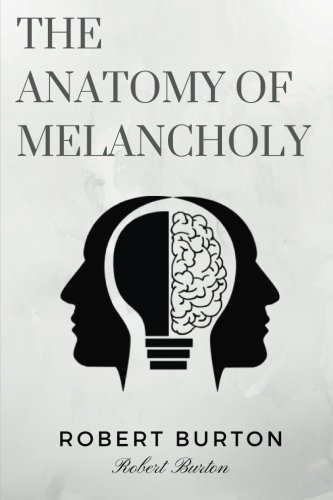 9781981691241: The Anatomy of Melancholy by Robert Burton: The Anatomy of Melancholy by Robert Burton