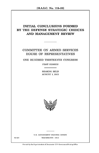 Stock image for Initial conclusions formed by the Defense Strategic Choices and Management Review : Committee on Armed Services, House of Representatives, One Hundred . first session, hearing held August 1, 2013. for sale by Lucky's Textbooks