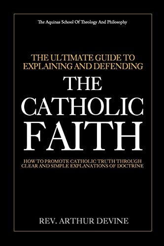 Stock image for The Ultimate Guide To Explaining and Defending the Catholic Faith: How to Promote Catholic Truth Through Clear and Simple Explanations of Doctrine for sale by Save With Sam