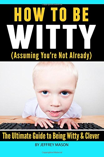Beispielbild fr How to Be Witty (Assuming You're Not Already): The Ultimate Guide to Being Witty & Clever zum Verkauf von WorldofBooks