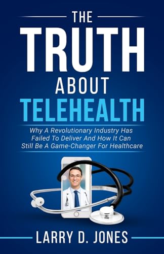 Stock image for The Truth about Telehealth: Why A Revolutionary Industry Has Failed To Deliver And How It Can Still Be A Game-Changer For Healthcare for sale by Save With Sam