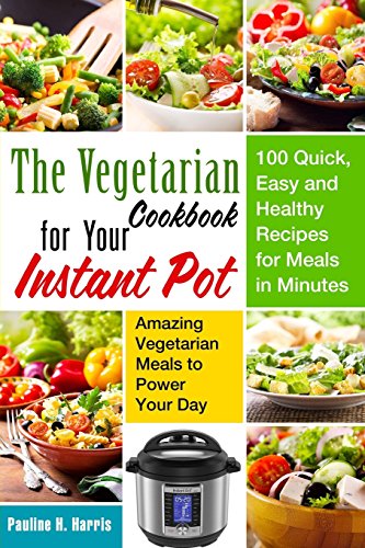 Stock image for The Vegetarian Cookbook for Your Instant Pot: 100 Quick, Easy and Healthy Recipes for Meals in Minutes --- Amazing Vegetarian Meals to Power Your Day (Instant Pot Vegetarians) for sale by HPB-Emerald