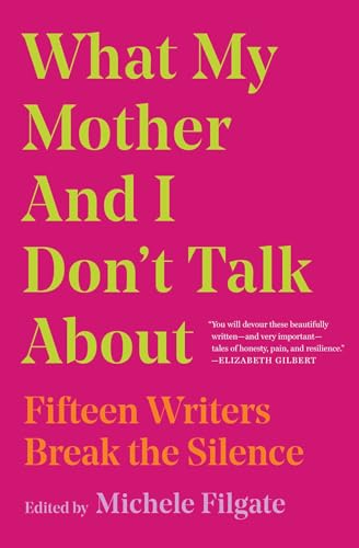 

What My Mother and I Don't Talk About: Fifteen Writers Break the Silence