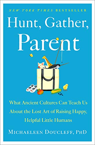 Stock image for Hunt, Gather, Parent: What Ancient Cultures Can Teach Us About the Lost Art of Raising Happy, Helpful Little Humans for sale by Ergodebooks