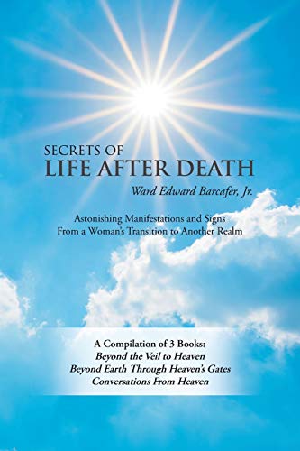 

Secrets of Life After Death: A Compilation of 3 Books: Beyond the Veil to Heaven Beyond Earth Through Heaven's Gates Conversations from Heaven