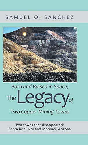 9781982254353: Born and Raised in Space; the Legacy of Two Copper Mining Towns: Two Towns That Disappeared: Santa Rita, Nm and Morenci, Arizona