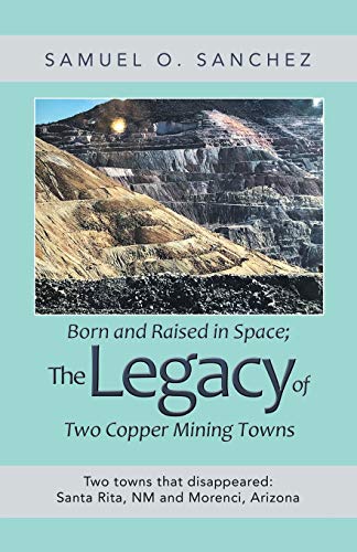 Stock image for Born and Raised in Space; The Legacy of Two Copper Mining Towns: Two towns that disappeared: Santa Rita, NM and Morenci, Arizona for sale by Books Unplugged