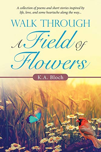 Beispielbild fr Walk Through a Field of Flowers: A Collection of Poems and Short Stories Inspired by Life, Love, and Some Heartache Along the Way. zum Verkauf von WorldofBooks