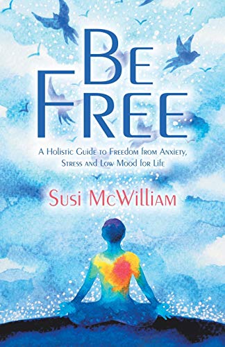 Beispielbild fr Be Free: A Holistic Guide to Freedom from Anxiety, Stress and Low Mood for Life zum Verkauf von Books From California