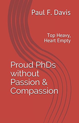 Stock-Bild f�r Proud PhDs without Passion & Compassion: Top Heavy, Heart Empty