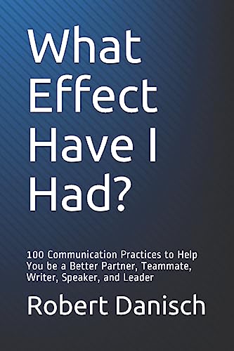 Stock image for What Effect Have I Had?: 100 Communication Practices to Help You Be a Better Partner, Teammate, Writer, Speaker, and Leader for sale by ThriftBooks-Atlanta