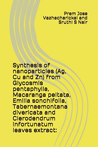 9781983159473: Synthesis of nanoparticles (Ag, Cu and Zn) from Glycosmis pentaphylla, Macaranga peltata, Emilia sonchifolia, Tabernaemontana divericata and Clerodendrum infortunatum leaves extract: