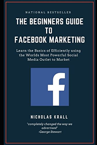 9781983254925: The Beginners Guide to Facebook Advertising: Learn the Basics of Efficiently using the Worlds Most Powerful Social Media Outlet to Market