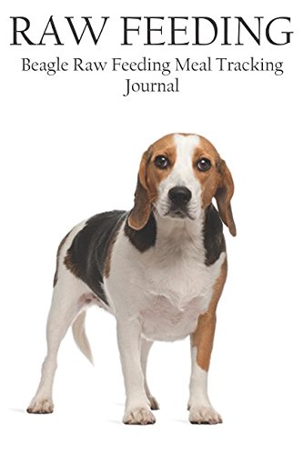9781983257704: Beagle Raw Feeding Meal Tracking Journal: A Raw Feeding Meal Tracking Journal For Beagles (Raw Feeding Meal Tracking Journals)