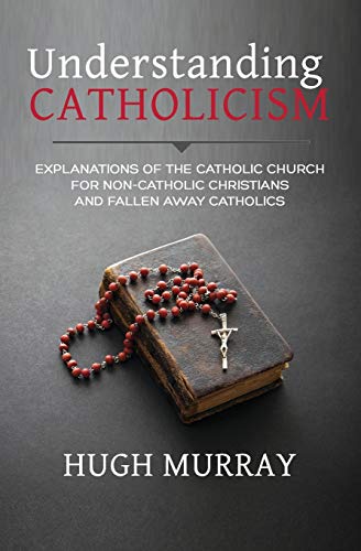 Stock image for Understanding Catholicism : Explanations of the Catholic Church for Non-Catholic Christians and Fallen Away Catholics for sale by Better World Books