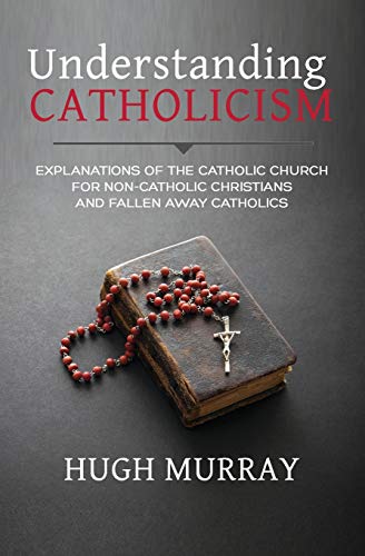 9781983383557: Understanding Catholicism: Explanations of the Catholic Church for Non-Catholic Christians and Fallen Away Catholics