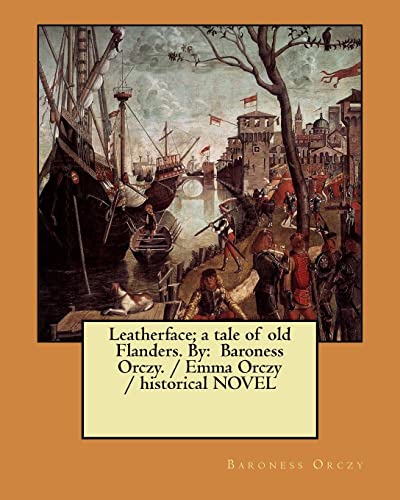 9781983590153: Leatherface; a tale of old Flanders. By: Baroness Orczy. / Emma Orczy / historical NOVEL