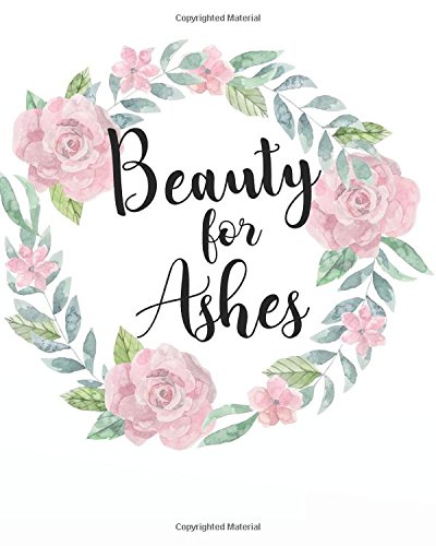 Stock image for Beauty for ashes: A Christian Bible Study Workbook 132 Pages 8x10 Journal (My Bible Study Journal Christian Notebook Workbook Series) for sale by ThriftBooks-Atlanta