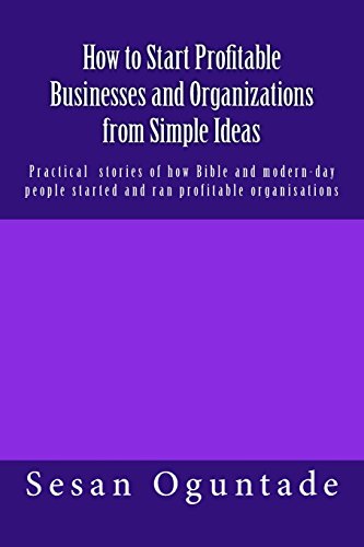9781983629419: How to Start Profitable Businesses and Organizations from Simple Ideas: Practical stories of how Bible and modern-day people started and ran profitable organisations