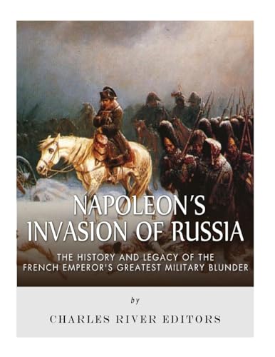 9781983754975: Napoleon's Invasion of Russia: The History and Legacy of the French Emperor's Greatest Military Blunder