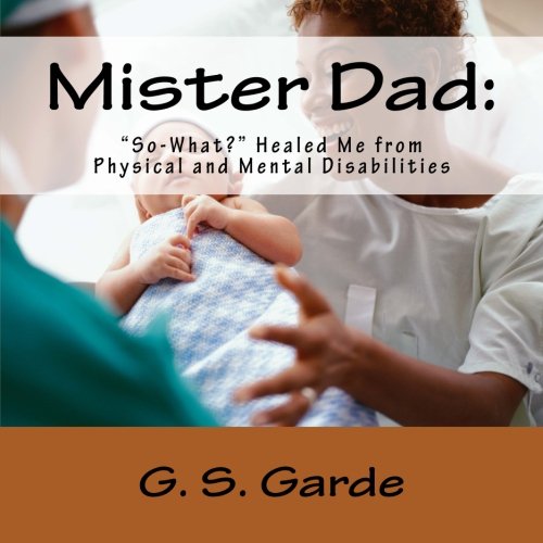 Imagen de archivo de Mister Dad:: "So-What?" Healed Me from Physical and Mental Disabilities a la venta por Revaluation Books