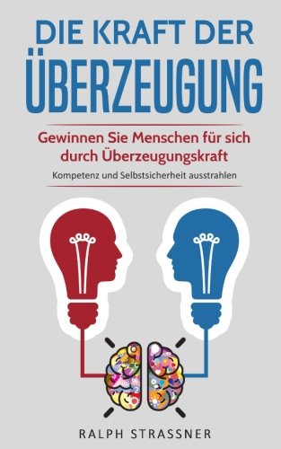 9781983957017: Die Kraft der berzeugung: Gewinnen Sie Menschen fr sich durch berzeugungskraft - Kompetenz und Selbstsicherheit ausstrahlen (German Edition)