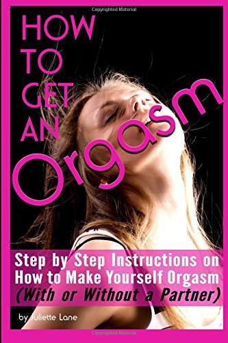 

How to Get an Orgasm: Step by Step Instructions on How to Make Yourself Orgasm (With or Without a Partner)