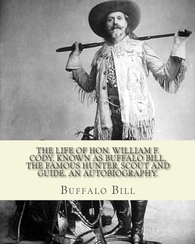 Stock image for The life of Hon. William F. Cody, known as Buffalo Bill, the famous hunter, scout and guide. An autobiography. By: Buffalo Bill (Illustrated): William Frederick "Buffalo Bill" Cody (February 26, 1846 ? January 10, 1917) was an American scout, bison hunte for sale by THE SAINT BOOKSTORE