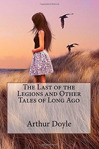 Stock image for The Last of the Legions and Other Tales of Long Ago by Arthur Conan Doyle: The Last of the Legions and Other Tales of Long Ago by Arthur Conan Doyle for sale by Revaluation Books