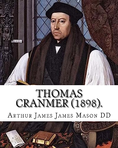 9781984142610: Thomas Cranmer (1898). By: Arthur James Mason DD: Thomas Cranmer (2 July 1489 – 21 March 1556) was a leader of the English Reformation and Archbishop ... Edward VI and, for a short time, Mary I.