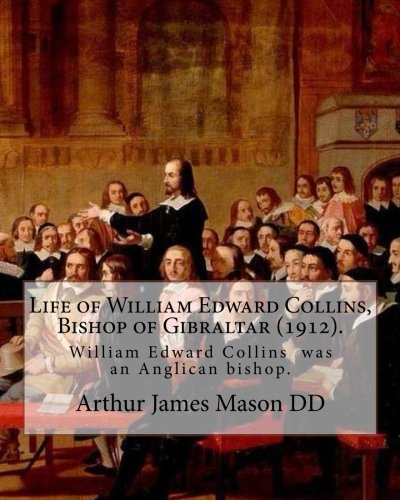 9781984143228: Life of William Edward Collins, Bishop of Gibraltar (1912). By: Arthur James Mason DD: William Edward Collins (18 February 1867 – 22 March 1911) was ... of Gibraltar from 1904 until his death.