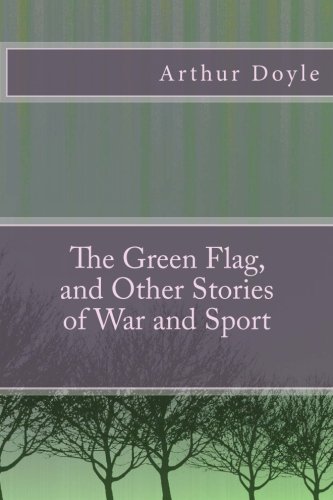 Stock image for The Green Flag, and Other Stories of War and Sport by Arthur Conan Doyle: The Green Flag, and Other Stories of War and Sport by Arthur Conan Doyle for sale by Revaluation Books