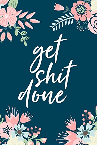 Stock image for Get Shit Done, 18 Month Weekly & Monthly Planner | 2018-2019: Floral Illustration, January 2018 - June 2019, 6" x 9" (2018 2019 18-Month Daily Weekly Monthly Planner, Organizer, Agenda and Calendar) for sale by Ergodebooks