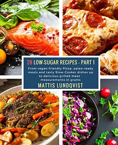 

28 Low-Sugar Recipes - Part 1 - measurements in grams: From vegan-friendly Pizza, paleo-ready meals and tasty Slow-Cooker dishes up to delicious grill