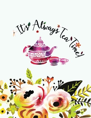 Stock image for Notebooks and Journals: It's Always Tea Time!: Inspirational Quote Notebooks for Girls: Flower Notebooks & Journals for Girls: Floral Notebooks for Women: Alice in Wonderland Gifts: Tea Lover Gifts for sale by Revaluation Books